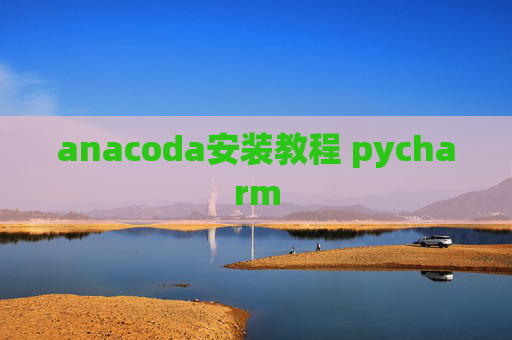 anacoda安装教程 pycharm anacoda安装教程 pycharm