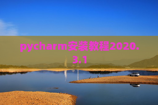 pycharm安装教程2020.3.1 pycharm安装教程2020.3.1